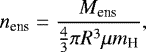 \begin{equation*}n_{\textrm{ens}} = \frac{M_{\textrm{ens}}}{\frac{4}{3} \pi R^{3} \mu m_{\textrm{H}}},\end{equation*}