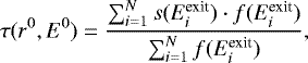 \begin{equation*}\tau(r^0,E^0) =\frac{\sum^N_{i=1} s(E^{\textrm{exit}}_i)\cdot f(E^{\textrm{exit}}_i)}{\sum^N_{i=1}f(E^{\textrm{exit}}_i)}, \end{equation*}