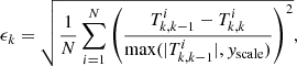 $$ \begin{aligned} \epsilon _k = \sqrt{\frac{1}{N} \sum _{i = 1}^N \left(\frac{T_{k,k-1}^i - T_{k,k}^i}{\max (|T_{k,k-1}^i|,{ y}_{\rm scale})}\right)^2}, \end{aligned} $$