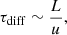 $$ \begin{aligned} \tau _{\rm diff} \sim \frac{L}{u}, \end{aligned} $$