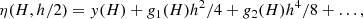 $$ \begin{aligned} \eta (H, h/2) = { y}(H) + {g}_1(H) h^2/4 + {g}_2(H) h^4/8 + \ldots , \end{aligned} $$