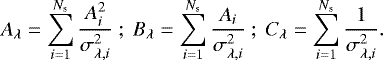 \begin{equation*} A_{\lambda} = \sum_{i=1}^{N_{\textrm{s}}} {{A_i^2}\over{\sigma_{\lambda,i}^2}} ~ ; ~ B_{\lambda} = \sum_{i=1}^{N_{\textrm{s}}} {{A_i}\over{\sigma_{\lambda,i}^2}} ~;~ C_{\lambda} = \sum_{i=1}^{N_{\textrm{s}}} {{1}\over{\sigma_{\lambda,i}^2}} .\end{equation*}