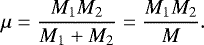 \begin{equation*} \mu=\frac{M_1M_2}{M_1+M_2}=\frac{M_1M_2}{M}. \end{equation*}