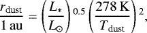 \begin{equation*} \frac{r_{\textrm{dust}}}{1\,\mathrm{au}} = \left(\frac{L_*}{L_{\odot}}\right){}^{0.5} \left(\frac{278\,\mathrm{K}}{T_{\textrm{dust}}}\right){}^{2},\end{equation*}