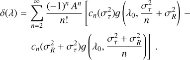 \begin{eqnarray*}\delta(\lambda) &=& \sum_{n=2}^{\infty} \frac{(-1){}^n\,A^n}{n!} \left[c_n(\sigma_{\tau}^2) g\left(\lambda_0,\frac{\sigma_{\tau}^2}{n}+\sigma_R^2\right) \right. - \nonumber \\& & \left. c_n(\sigma_R^2+\sigma_{\tau}^2) g\left(\lambda_0,\frac{\sigma_{\tau}^2+\sigma_R^2}{n}\right) \right] \;.\end{eqnarray*}