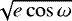 $\sqrt{e \cos{\omega}}$
