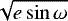 $\sqrt{e \sin{\omega}}$