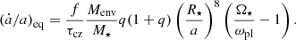 $$ \begin{aligned} \left( \dot{a}/a \right)_{\rm eq} = \frac{f}{\tau _{\rm cz}} \frac{M_{\rm env}}{M_{\star }} q(1+q) \left( \frac{R_{\star }}{a} \right)^8 \left( \frac{\Omega _{\star }}{\omega _{\rm pl}} - 1\right). \end{aligned} $$