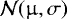 $\mathcal{N}({\upmu}, \sigma)$