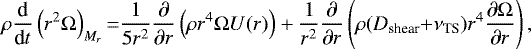 \begin{equation*} \rho \frac{\textrm{d}}{\textrm{d}t} \left(r^{2}\Omega \right)_{M_r} {=} \frac{1}{5r^{2}}\frac{\partial }{\partial r} \left(\rho r^{4}\Omega U(r)\right) + \frac{1}{r^{2}}\frac{\partial }{\partial r}\left(\rho (D_{\textrm{shear}}{+}\nu_{\textrm{TS}}) r^{4} \frac{\partial \Omega}{\partial r} \right),\end{equation*}