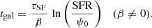 $$ \begin{aligned} t_{\rm gal} = \frac{\tau _{\rm SF}}{\beta }\,\ln \left(\frac{{\mathrm{SFR} }}{\psi _0}\right) \quad (\beta \ne 0). \end{aligned} $$