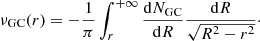 $$ \begin{aligned} \nu _{\rm GC}(r) = -\frac{1}{\pi }\int _{r}^{+\infty }\frac{\mathrm{d}N_{\rm GC}}{\mathrm{d}R}\frac{\mathrm{d}R}{\sqrt{R^2 - r^2}}\cdot \end{aligned} $$