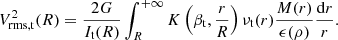 $$ \begin{aligned} V_{\rm rms, t}^2(R) = \frac{2G}{I_{\mathrm{t}}(R)} \int _{R}^{+\infty } K\left(\beta _{\mathrm{t}}, \frac{r}{R}\right) \nu _{\mathrm{t}}(r) \frac{M(r)}{\epsilon (\rho )} \frac{\mathrm{d}r}{r}. \end{aligned} $$