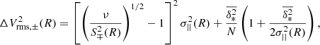 $$ \begin{aligned} \Delta V_{\mathrm{rms}, \pm }^2(R) = \left[\left(\frac{\nu }{S_\mp ^2(R)}\right)^{1/2} - 1\right]^2\sigma _{||}^2(R) + \frac{\overline{\delta ^2_*}}{N}\left(1 + \frac{\overline{\delta ^2_*}}{2\sigma _{||}^2(R)}\right), \end{aligned} $$