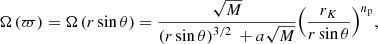 $$ \begin{aligned} \Omega \left( \varpi \right)=\Omega \left( r \sin \theta \right)=\frac{\sqrt{M}}{{{\left( r \sin \theta \right)}^{{3}/{2}\;}}+a\sqrt{M}}{{\left( \frac{{{r}_{K}}}{r \sin \theta } \right)}^{{{n}_{\rm p}}}} , \end{aligned} $$