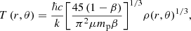 $$ \begin{aligned} T\left( r, \theta \right)=\frac{\hbar c}{k}{{\left[ \frac{45\left( 1-\beta \right)}{{{\pi }^{2}}\mu {{m}_{\rm p}} \beta } \right]}^{{1}/{3}}}\rho {{\left( r, \theta \right)}^{{1}/{3}}} , \end{aligned} $$