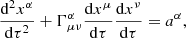 $$ \begin{aligned} \frac{{{\mathrm{d}}^{2}}{{x}^{\alpha }}}{\mathrm{d}{{\tau }^{2}}}+\Gamma _{\mu \nu }^{\alpha }\frac{\mathrm{d}{{x}^{\mu }}}{\mathrm{d}\tau }\frac{\mathrm{d}{{x}^{\nu }}}{\mathrm{d}\tau }={{a}^{\alpha }} , \end{aligned} $$