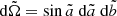$ \mathrm{d}\tilde{\Omega }=\sin \tilde{a} \ \mathrm{d}\tilde{a} \ \mathrm{d}\tilde{b} $