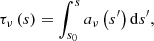 $$ \begin{aligned} {{\tau }_{\nu }}\left( s \right)=\int _{{{s}_{0}}}^{s}{{{a}_{\nu }}\left( {{s}^{\prime }} \right) \mathrm{d}{s}^{\prime }} , \end{aligned} $$