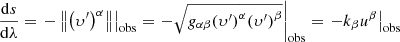 $$ \begin{aligned} \frac{\mathrm{d}s}{\mathrm{d}\lambda }={{\left. -\left\Vert {{\left( {{\upsilon }^{\prime }} \right)}^{\alpha }} \right\Vert \right|}_{\rm obs}}={{\left. -\sqrt{{{ g}_{\alpha \beta }}{{\left( {{\upsilon }^{\prime }} \right)}^{\alpha }}{{\left( {{\upsilon }^{\prime }} \right)}^{\beta }}} \right|}_{\rm obs}}={{\left. -{{k}_{\beta }}{{u}^{\beta }} \right|}_{\rm obs}} \end{aligned} $$