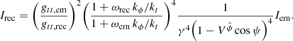 $$ \begin{aligned} {{I}_{\rm rec}}={{\left( \frac{{{ g}_{tt, \mathrm{em}}}}{{{ g}_{tt, \mathrm{rec}}}} \right)}^{2}}{{\left( \frac{1+{{\omega }_{\rm rec}}\, {{{k}_{\phi }}}/{{{k}_{t}}}\;}{1+{{\omega }_{\rm em}}\, {{{k}_{\phi }}}/{{{k}_{t}}}\;} \right)}^{4}} \frac{1}{{{\gamma }^{4}}{{\left( 1-{{V}^{{\hat{\phi }}}} \cos \psi \right)}^{4}}} {{I}_{\rm em}} . \end{aligned} $$
