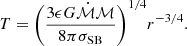 $$ \begin{aligned} T={{\left( \frac{3\epsilon G\dot{\mathcal{M} }\mathcal{M} }{8\pi \sigma _{\rm SB} } \right)}^{{1}/{4}}}{{r}^{{-3}/{4}}} . \end{aligned} $$
