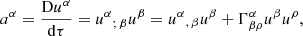 $$ \begin{aligned} {{a}^{\alpha }}=\frac{\mathrm{D}{{u}^{\alpha }}}{\mathrm{d}\tau }={{u}^{\alpha }}_{;\,\beta }{{u}^{\beta }}={{u}^{\alpha }}_{,\,\beta }{{u}^{\beta }}+\Gamma _{\beta \rho }^{\alpha }{{u}^{\beta }}{{u}^{\rho }} , \end{aligned} $$
