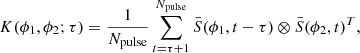 $$ \begin{aligned} K(\phi _1, \phi _2; \tau ) = \frac{1}{N_\mathrm{pulse} } \sum _{t=\tau +1}^{N_\mathrm{pulse} } \bar{S}(\phi _1,t-\tau ) \otimes \bar{S}(\phi _2,t)^T, \end{aligned} $$