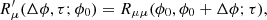 $$ R^\prime _\mu (\Delta \phi ,\tau ;\phi _0) = R_{\mu \mu }(\phi _0, \phi _0+\Delta \phi ; \tau ), $$