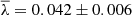 $ \overline{\lambda}=0.042\pm0.006 $