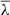 $ \overline{\lambda} $