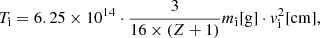 $$ \begin{aligned} T_{\rm i} = 6.25 \times 10^{14} \cdot \frac{3}{16 \times (Z+1)}m_{\rm i} [\mathrm{g}] \cdot { v}_{\rm i}^2[\mathrm{cm}], \end{aligned} $$