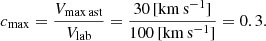 $$ \begin{aligned} c_{\max } = \frac{V_{\rm max\,ast}}{V_{\rm lab}} = \frac{30\, [\mathrm{km\, s^{-1}}]}{100\, [\mathrm{km\, s^{-1}}]} = 0.3. \end{aligned} $$