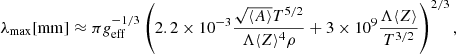 $$ \begin{aligned} \lambda _{\max }[\mathrm{m m}] \approx \pi {g}_{\mathrm{eff} }^{-1 / 3}\left(2.2 \times 10^{-3}\frac{\sqrt{\langle A\rangle } T^{5 / 2}}{\Lambda \langle Z\rangle ^{4} \rho }+3 \times 10^{9} \frac{\Lambda \langle Z\rangle }{T^{3 / 2}}\right)^{2 / 3} , \end{aligned} $$