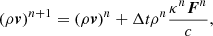 $$ \begin{aligned}&\left(\rho \boldsymbol{v}\right)^{n+1} = \left(\rho \boldsymbol{v}\right)^n + \Delta t \rho ^n \frac{\kappa ^{n} \boldsymbol{F}^{n}}{c}, \end{aligned} $$