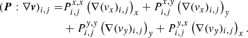 $$ \begin{aligned} (\boldsymbol{P}:\nabla \boldsymbol{v})_{i,j} =&P^{x,x}_{i,j} \left(\nabla ({ v}_x)_{i,j}\right)_x + P^{x,{ y}}_{i,j} \left(\nabla ({ v}_x)_{i,j}\right)_{ y}\nonumber \\&+ P^{{ y},{ y}}_{i,j}\left(\nabla ({ v}_{ y})_{i,j}\right)_{ y} + P^{{ y},x}_{i,j}\left(\nabla ({ v}_{ y})_{i,j}\right)_x. \end{aligned} $$