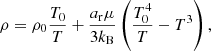 $$ \begin{aligned}&\rho = \rho _0 \frac{T_0}{T} + \frac{a_{\rm r}\mu }{3k_{\rm B}}\left(\frac{T_0^4}{T} - T^3\right), \end{aligned} $$