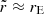 $ \tilde{r} \approx r_{\mathrm{E}} $