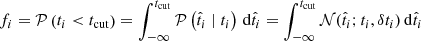 $$ \begin{aligned} f_i = \mathcal{P} \left(t_i < t_\mathrm{cut} \right) = \int _{-\infty }^{t_\mathrm{cut} } \mathcal{P} \left( \hat{t}_i \mid t_i\right) \, \mathrm{d}\hat{t}_i = \int _{-\infty }^{t_\mathrm{cut} } \mathcal{N} (\hat{t}_i; t_i, \delta t_i)\,\mathrm{d}\hat{t}_i \end{aligned} $$