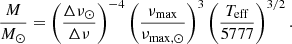 $$ \begin{aligned} \frac{M}{M_\odot }=\left(\frac{\Delta \nu _{\odot }}{\Delta \nu } \right)^{-4} \left(\frac{\nu _{\rm max}}{\nu _{\mathrm{max}, \odot }} \right)^3 \left(\frac{T_{\rm eff}}{5777} \right)^{3/2}. \end{aligned} $$
