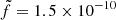 $ \tilde{f}=1.5\times 10^{-10} $