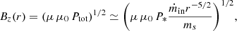 $$ \begin{aligned} B_z(r)=(\mu \,\mu _0\, P_{\rm tot})^{1/2} \simeq \Bigg (\mu \,\mu _0\, P_* \frac{\dot{m}_{\rm in} r^{-5/2}}{m_s}\Bigg )^{1/2} , \end{aligned} $$
