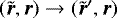 $(\tilde{\bm{r}},\bm{r})\rightarrow(\tilde{\bm{r}}\prime,\bm{r})$