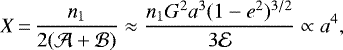 \begin{equation*}X \,{=}\, \frac{n_1}{2(\mathcal{A}+\mathcal{B})} \approx \frac{n_1 G^2a^3(1-{e}^2)^{3/2}}{3\mathcal{E}} \propto a^4,\end{equation*}