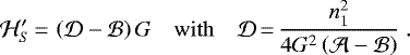 \begin{equation*}\mathcal{H}\prime_{S}\,{=}\,\left(\mathcal{D}-\mathcal{B}\right)G \quad \mathrm{with} \quad\mathcal{D}\,{=}\, \frac{n_1^2}{4G^2\left(\mathcal{A}-\mathcal{B}\right)} \.\end{equation*}