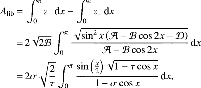 \begin{equation*}\begin{split}A_{\textrm{lib}} & \,{=}\, \int_{0}^{\pi}z_+\,\textrm{d}x-\int_{0}^{\pi}z_-\,\textrm{d}x \\& \,{=}\,2\sqrt{2\mathcal{B}}\int_{0}^{\pi} \frac{\sqrt{\sin^2x\left(\mathcal{A}-\mathcal{B}\cos 2x-\mathcal{D}\right)}}{\mathcal{A}-\mathcal{B}\cos 2x}\,\textrm{d}x \\& \,{=}\,2\sigma \sqrt{\frac{2}{\tau}}\int_{0}^{\pi}\frac{\sin\left(\frac{x}{2}\right)\sqrt{1-\tau\cos x}}{1-\sigma\cos x}\,\textrm{d}x,\end{split}\end{equation*}