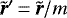 $\tilde{\bm{r}}\prime\,{=}\,\tilde{\bm{r}}/m$