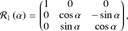 \begin{equation*}{\mathcal{R}}_1\left(\alpha\right)\,{=}\,\begin{pmatrix}1 & 0 & 0 \\0 & \cos\alpha & -\sin\alpha \\0 & \sin\alpha & \cos\alpha \\\end{pmatrix},\end{equation*}