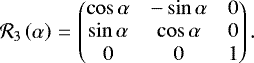 \begin{equation*}{\mathcal{R}}_3\left(\alpha\right)\,{=}\,\begin{pmatrix}\cos\alpha & -\sin\alpha & 0 \\\sin\alpha & \cos\alpha & 0 \\0 & 0 & 1 \\\end{pmatrix}.\end{equation*}