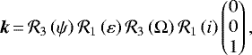 \begin{equation*}\bm{k}\,{=}\,{\mathcal{R}}_3\left(\psi\right) {\mathcal{R}}_1 \left({\varepsilon}\right) {\mathcal{R}}_3\left(\Omega\right) {\mathcal{R}}_1 \left(i\right)\begin{pmatrix}0 \\ 0 \\ 1 \\\end{pmatrix},\end{equation*}